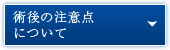 術後の注意点について